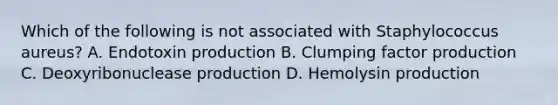 Which of the following is not associated with Staphylococcus aureus? A. Endotoxin production B. Clumping factor production C. Deoxyribonuclease production D. Hemolysin production