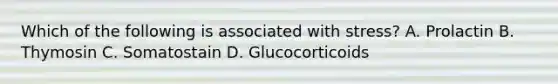 Which of the following is associated with stress? A. Prolactin B. Thymosin C. Somatostain D. Glucocorticoids