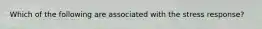 Which of the following are associated with the stress response?