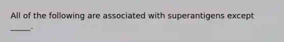 All of the following are associated with superantigens except _____.