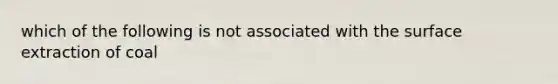 which of the following is not associated with the surface extraction of coal