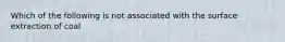 Which of the following is not associated with the surface extraction of coal