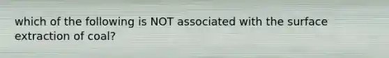 which of the following is NOT associated with the surface extraction of coal?