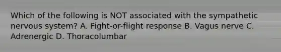 Which of the following is NOT associated with the sympathetic nervous​ system? A. ​Fight-or-flight response B. Vagus nerve C. Adrenergic D. Thoracolumbar