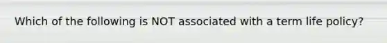 Which of the following is NOT associated with a term life policy?