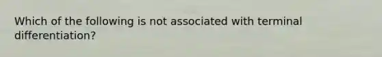 Which of the following is not associated with terminal differentiation?