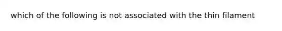 which of the following is not associated with the thin filament