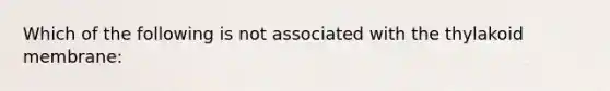 Which of the following is not associated with the thylakoid membrane: