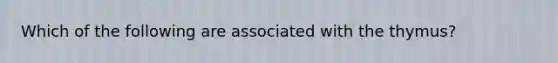 Which of the following are associated with the thymus?