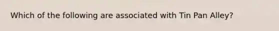 Which of the following are associated with Tin Pan Alley?