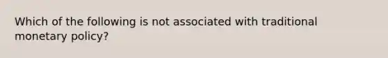 Which of the following is not associated with traditional <a href='https://www.questionai.com/knowledge/kEE0G7Llsx-monetary-policy' class='anchor-knowledge'>monetary policy</a>?