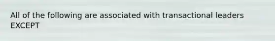 All of the following are associated with transactional leaders EXCEPT