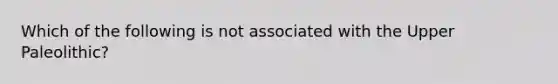 Which of the following is not associated with the Upper Paleolithic?​