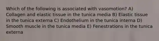 Which of the following is associated with vasomotion? A) Collagen and elastic tissue in the tunica media B) Elastic tissue in the tunica externa C) Endothelium in the tunica interna D) Smooth muscle in the tunica media E) Fenestrations in the tunica externa