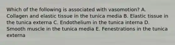 Which of the following is associated with vasomotion? A. Collagen and elastic tissue in the tunica media B. Elastic tissue in the tunica externa C. Endothelium in the tunica interna D. Smooth muscle in the tunica media E. Fenestrations in the tunica externa