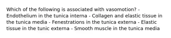 Which of the following is associated with vasomotion? - Endothelium in the tunica interna - Collagen and elastic tissue in the tunica media - Fenestrations in the tunica externa - Elastic tissue in the tunic externa - Smooth muscle in the tunica media