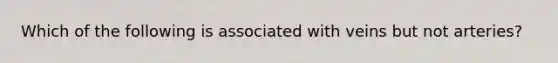 Which of the following is associated with veins but not arteries?