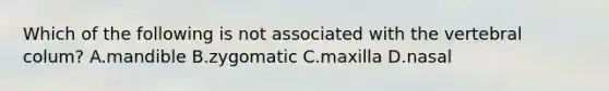 Which of the following is not associated with the vertebral colum? A.mandible B.zygomatic C.maxilla D.nasal