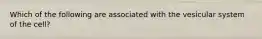 Which of the following are associated with the vesicular system of the cell?