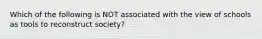 Which of the following is NOT associated with the view of schools as tools to reconstruct society?