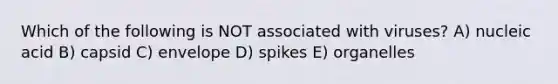 Which of the following is NOT associated with viruses? A) nucleic acid B) capsid C) envelope D) spikes E) organelles