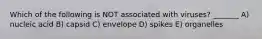 Which of the following is NOT associated with viruses? _______ A) nucleic acid B) capsid C) envelope D) spikes E) organelles