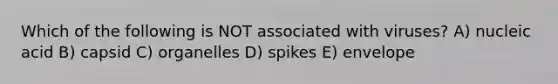 Which of the following is NOT associated with viruses? A) nucleic acid B) capsid C) organelles D) spikes E) envelope