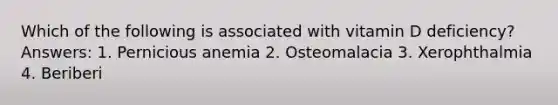 Which of the following is associated with vitamin D deficiency? Answers: 1. Pernicious anemia 2. Osteomalacia 3. Xerophthalmia 4. Beriberi