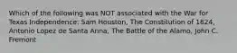 Which of the following was NOT associated with the War for Texas Independence: Sam Houston, The Constitution of 1824, Antonio Lopez de Santa Anna, The Battle of the Alamo, John C. Fremont