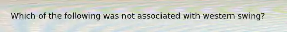 Which of the following was not associated with western swing?