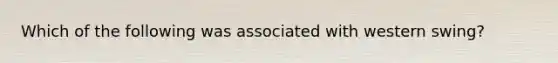 Which of the following was associated with western swing?