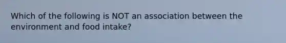 Which of the following is NOT an association between the environment and food intake?