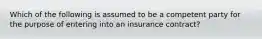 Which of the following is assumed to be a competent party for the purpose of entering into an insurance contract?