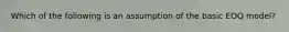 Which of the following is an assumption of the basic EOQ model?