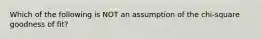 Which of the following is NOT an assumption of the chi-square goodness of fit?