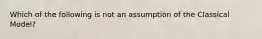 Which of the following is not an assumption of the Classical Model?