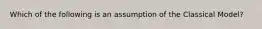 Which of the following is an assumption of the Classical Model?