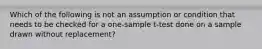 Which of the following is not an assumption or condition that needs to be checked for a one-sample t-test done on a sample drawn without replacement?