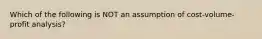 Which of the following is NOT an assumption of cost-volume-profit analysis?