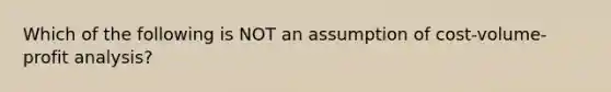 Which of the following is NOT an assumption of cost-volume-profit analysis?