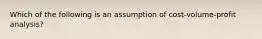 Which of the following is an assumption of cost-volume-profit analysis?