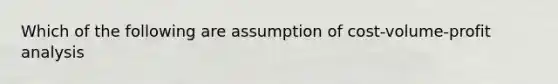 Which of the following are assumption of cost-volume-profit analysis