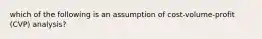 which of the following is an assumption of cost-volume-profit (CVP) analysis?