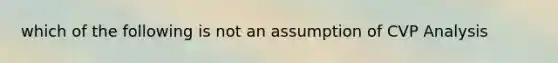 which of the following is not an assumption of CVP Analysis