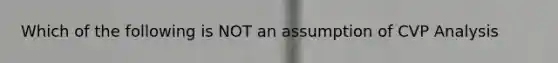 Which of the following is NOT an assumption of CVP Analysis