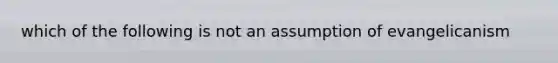 which of the following is not an assumption of evangelicanism