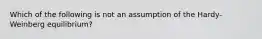 Which of the following is not an assumption of the Hardy-Weinberg equilibrium?