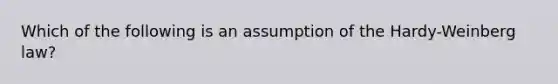 Which of the following is an assumption of the Hardy-Weinberg law?