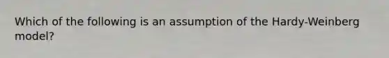 Which of the following is an assumption of the Hardy-Weinberg model?