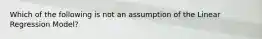 Which of the following is not an assumption of the Linear Regression Model?